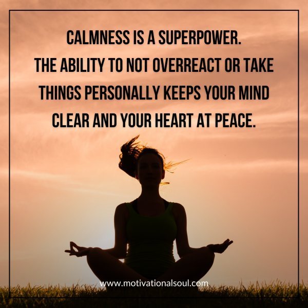 Quote: CALMNESS IS A SUPERPOWER.
THE ABILITY TO NOT OVERREACT
OR