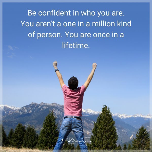 Quote: Be confident in who you are. You aren’t a one in a million kind