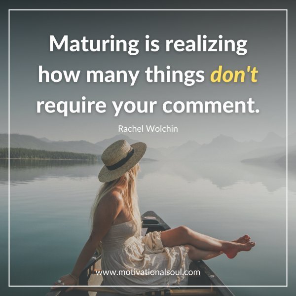 Quote: Maturing is
realizing how many
things don’t require