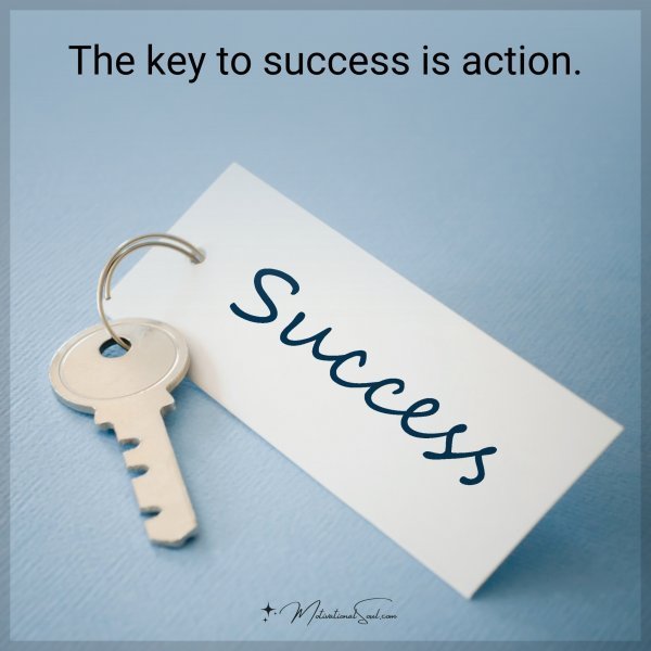 Quote: The key to success is action.