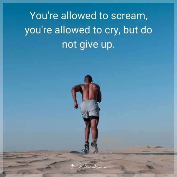 Quote: You’re allowed to scream, you’re allowed to cry, but do not