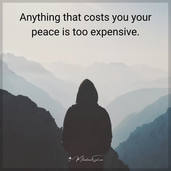 Quote: Anything that costs you your peace is too expensive.