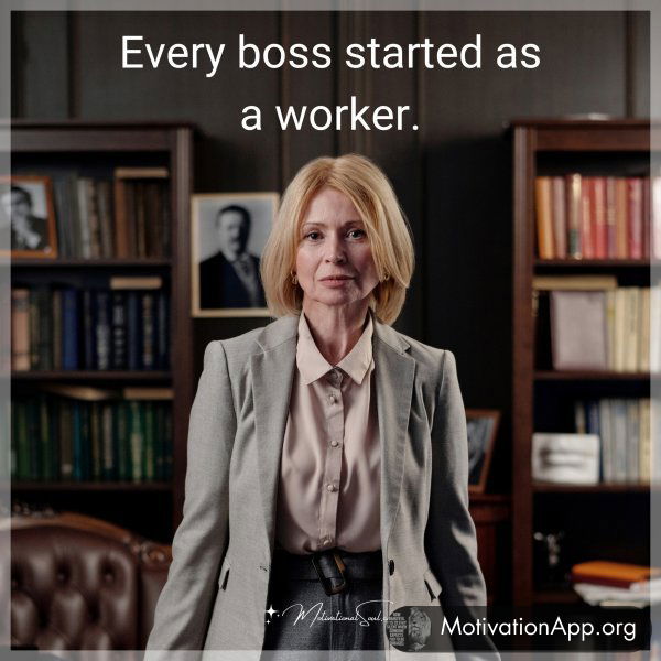 Every boss started as a worker.