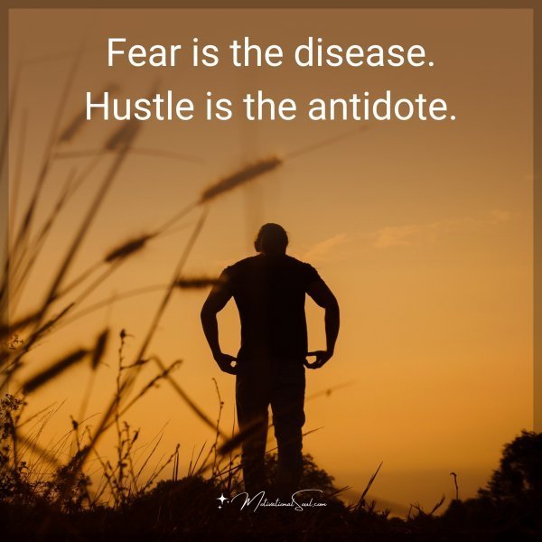 Quote: Fear is the disease. Hustle is the antidote.