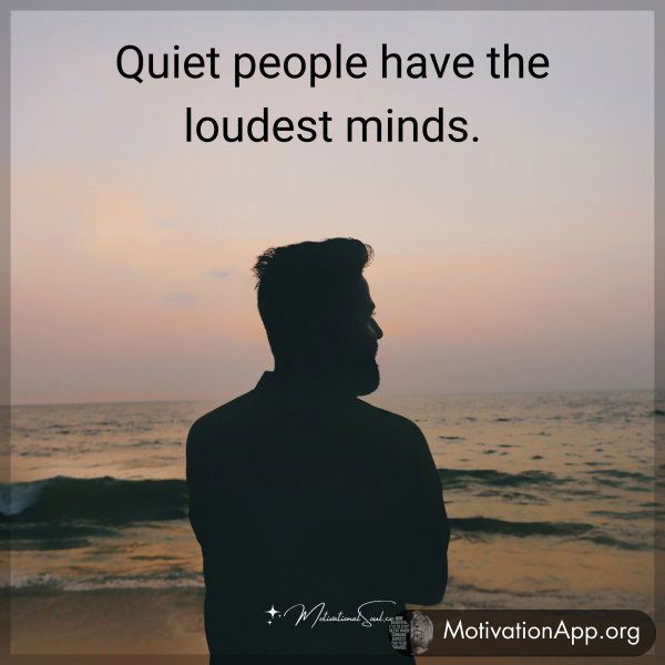 Quiet people have the loudest minds.