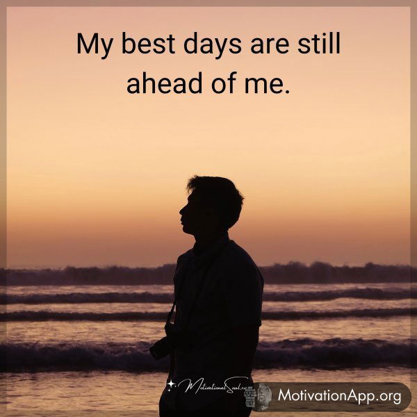 My best days are still ahead of me.