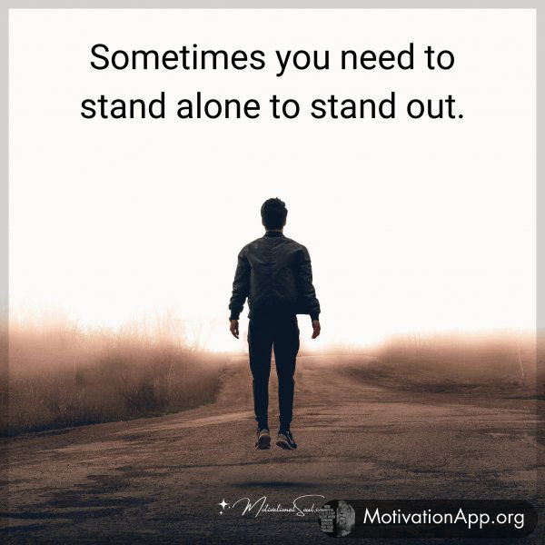 Sometimes you need to stand alone to stand out.