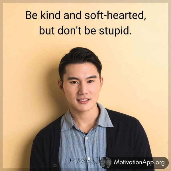 Be kind and soft-hearted