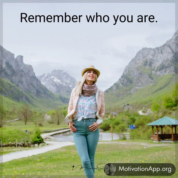 Remember who you are.