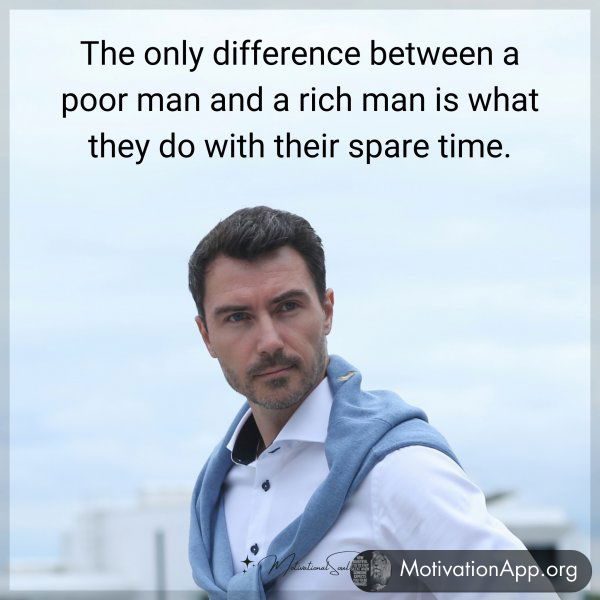 The only difference between a poor man and a rich man is what they do with their spare time.