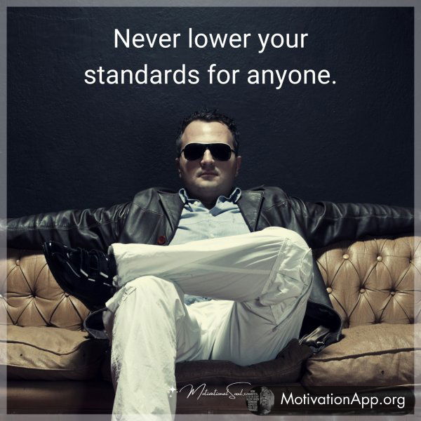 Never lower your standards for anyone.