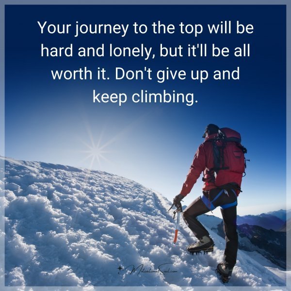 Quote: Your journey to the top will be hard and lonely, but it’ll be