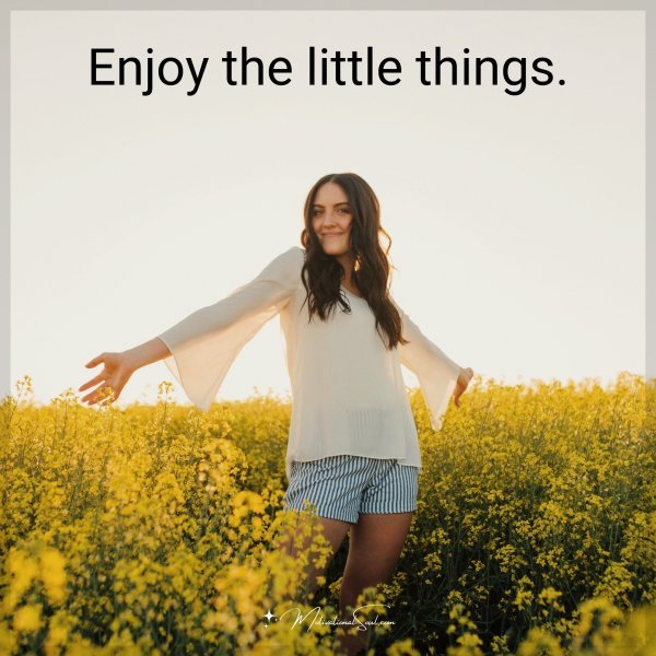 Enjoy the little things.