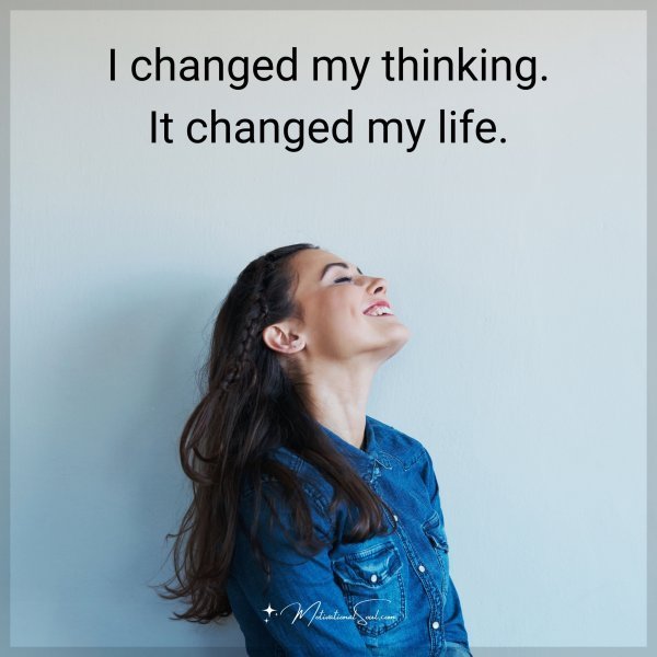 I changed my thinking. It changed my life.