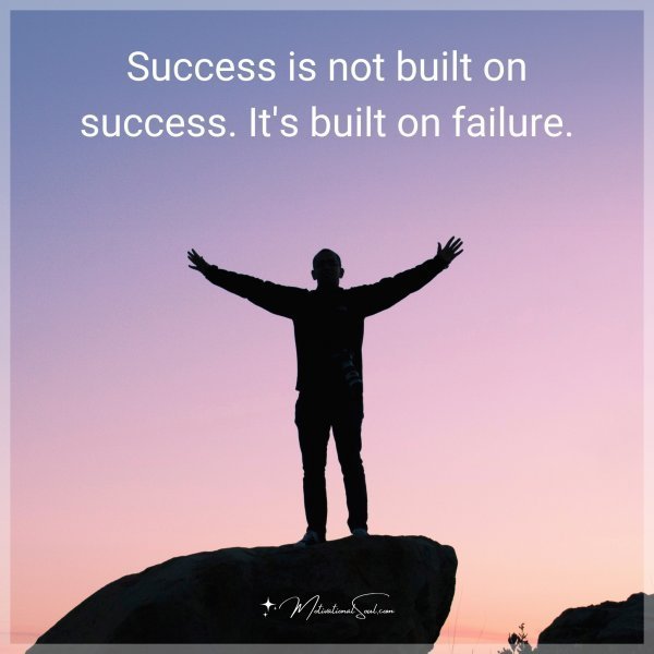 Success is not built on success. It's built on failure.