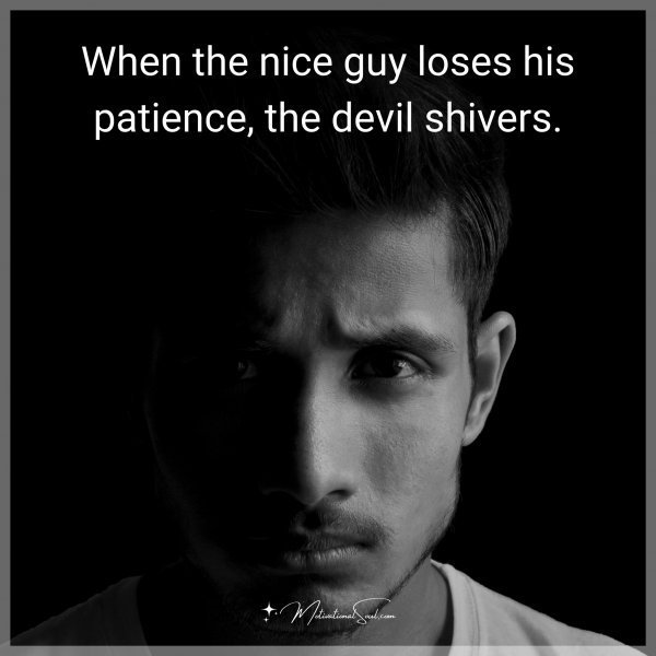 Quote: When the nice guy loses his patience, the devil shivers.