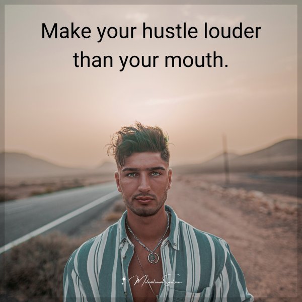 Make your hustle louder than your mouth.