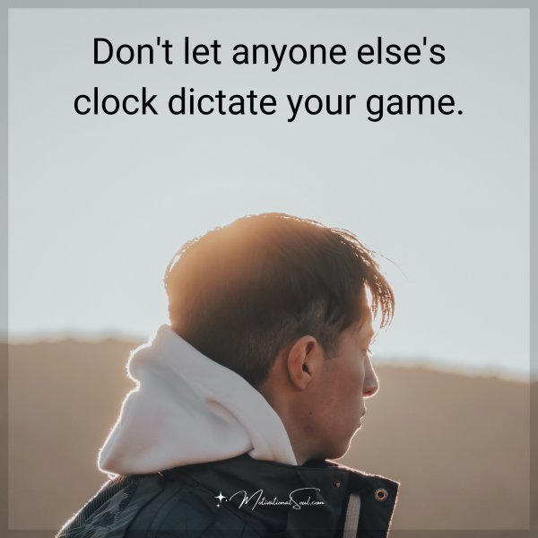 Don't let anyone else's clock dictate your game.
