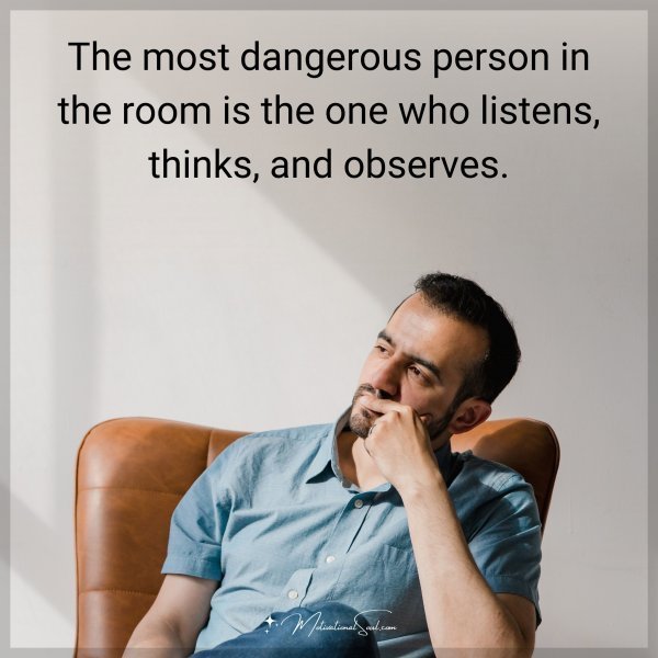 Quote: The most dangerous person in the room is the one who listens, thinks