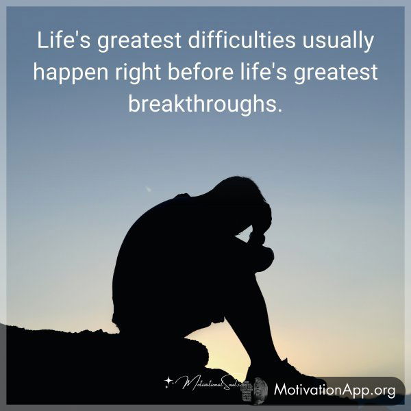 Life's greatest difficulties usually happen right before life's greatest breakthroughs.