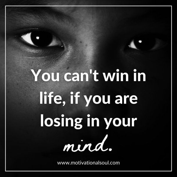Quote: YOU CAN’T WIN IN LIFE, IF YOU ARE LOSING IN
YOUR MIND.
