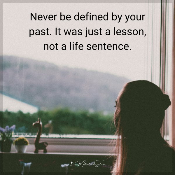 Never be defined by your past. It was just a lesson