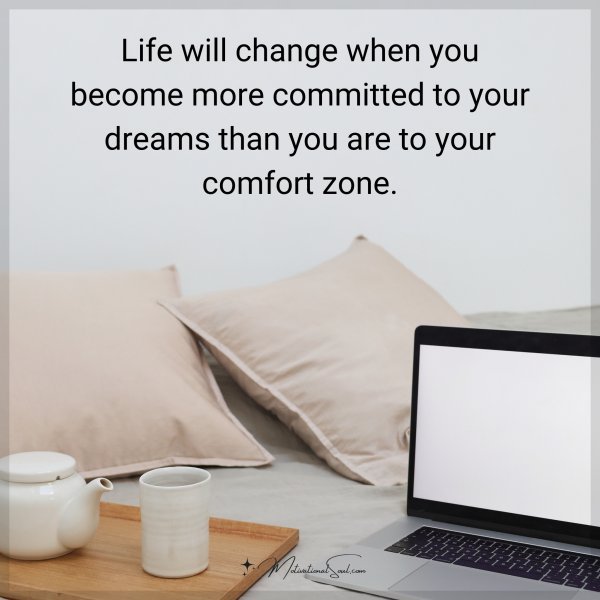Quote: Life will change when you become more committed to your dreams than