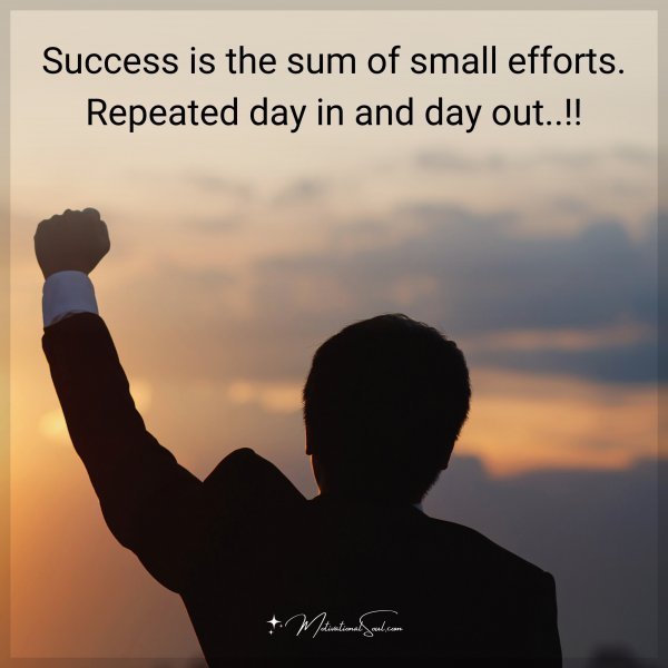 Success is the sum of small efforts. Repeated day in and day out..!!