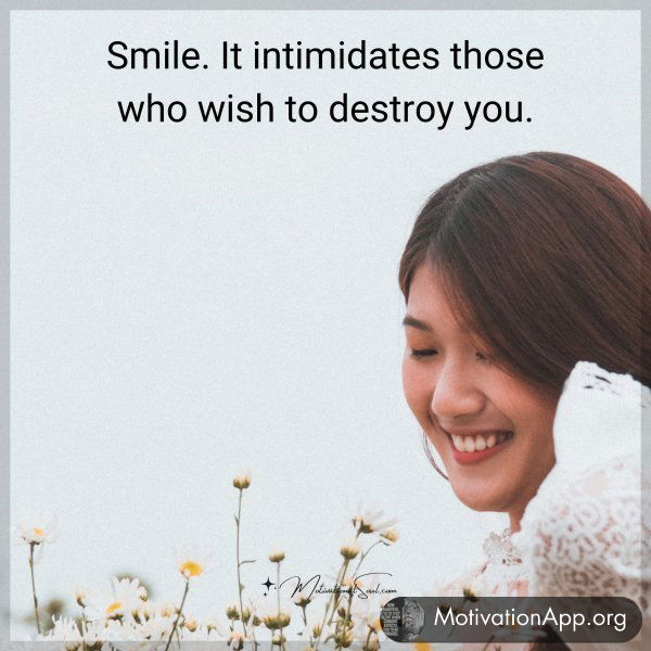 Smile. It intimidates those who wish to destroy you.