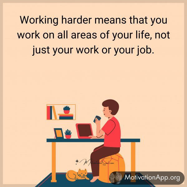 Working harder means that you work on all areas of your life