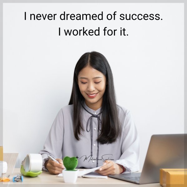 I never dreamed of success. I worked for it.