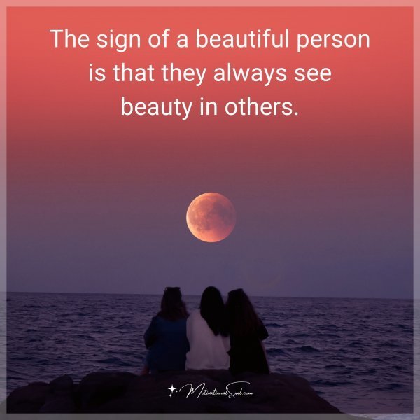 Quote: The sign of a beautiful person is that they always see beauty in