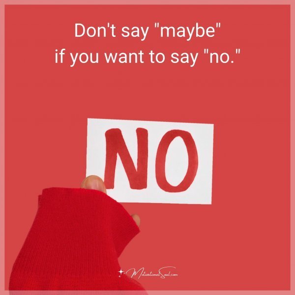 Don't say "maybe" if you want to say "no."
