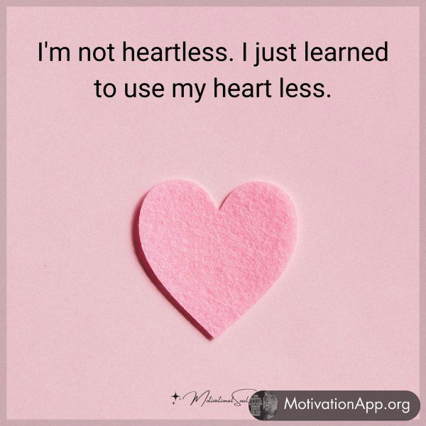 I'm not heartless. I just learned to use my heart less.