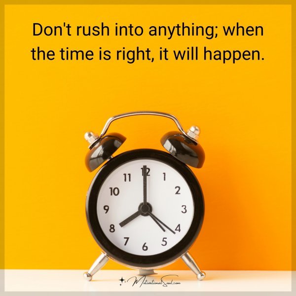 Don't rush into anything; when the time is right