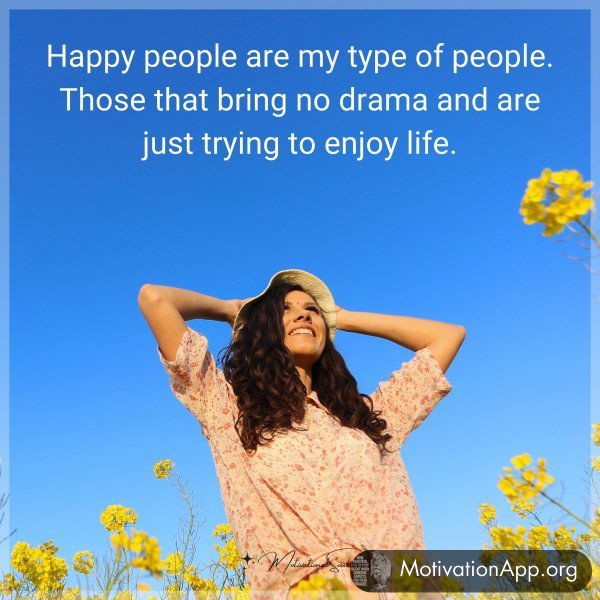 Happy people are my type of people. Those that bring no drama and are just trying to enjoy life.