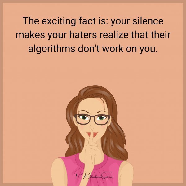Quote: The exciting fact is: your silence makes your haters realize that