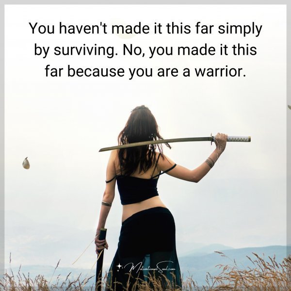 You haven't made it this far simply by surviving. No