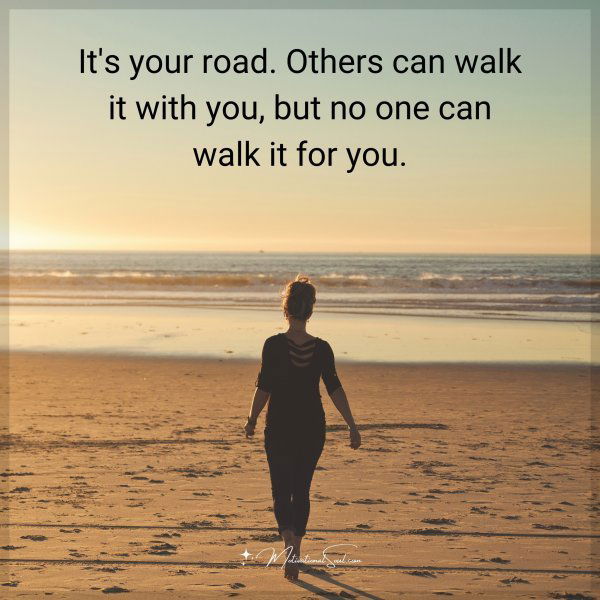 It's your road. Others can walk it with you