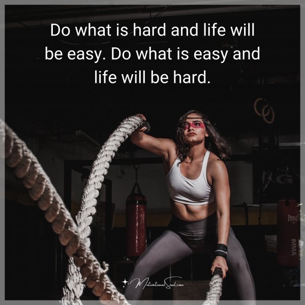 Do what is hard and life will be easy. Do what is easy and life will be hard.