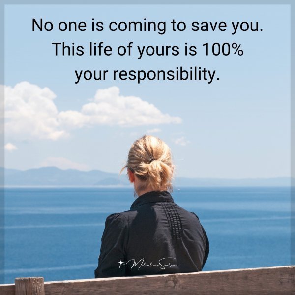 Quote: No one is coming to save you. This life of yours is 100% your