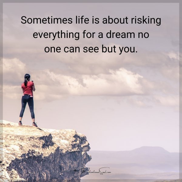 Quote: Sometimes life is about risking everything for a dream no one can see