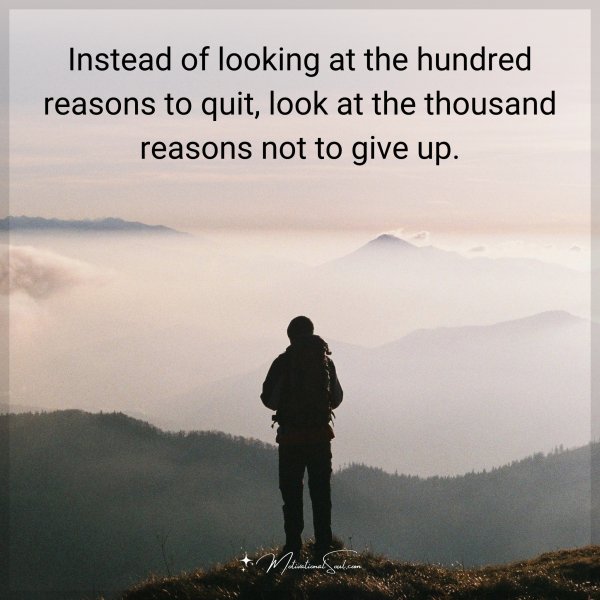 Instead of looking at the hundred reasons to quit