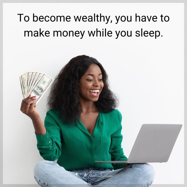 To become wealthy