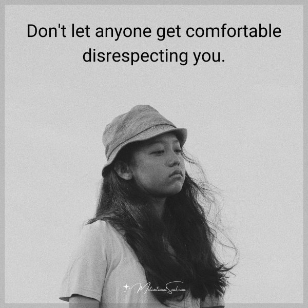 Quote: Don’t let anyone get comfortable disrespecting you.