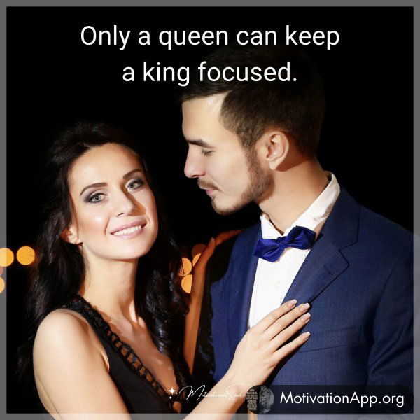 Only a queen can keep a king focused.