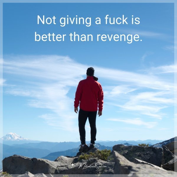 Not giving a fuck is better than revenge.