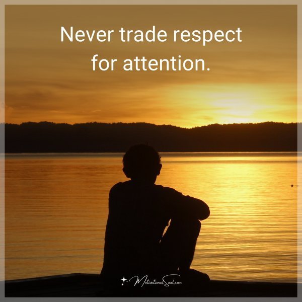 Quote: Never trade respect for attention.