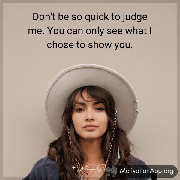 Don't be so quick to judge me. You can only see what I chose to show you.