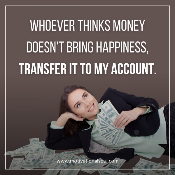 Quote: Whoever thinks
money doesn’t bring
happiness,